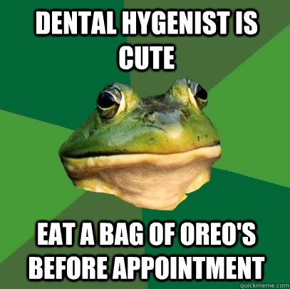 dental hygenist is cute eat a bag of oreo's before appointment  Foul Bachelor Frog