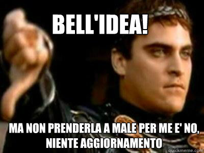 bell'idea! ma non prenderla a male per me e' no, niente aggiornamento  Downvoting Roman