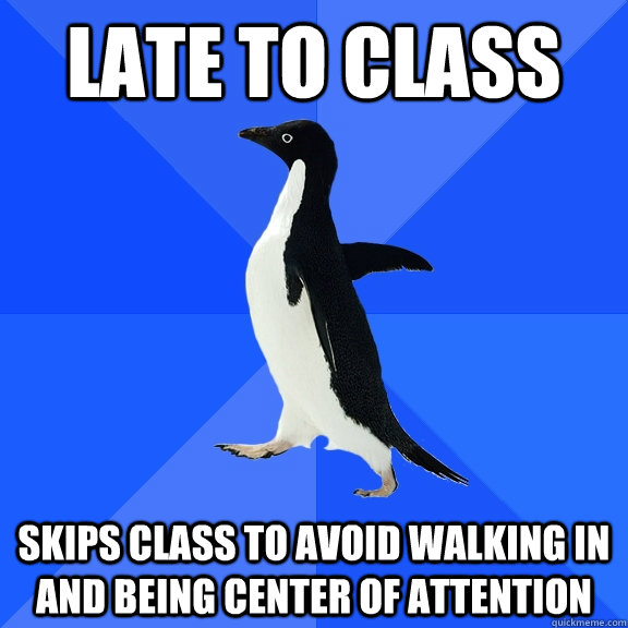 late to class skips class to avoid walking in and being center of attention  Socially Awkward Penguin