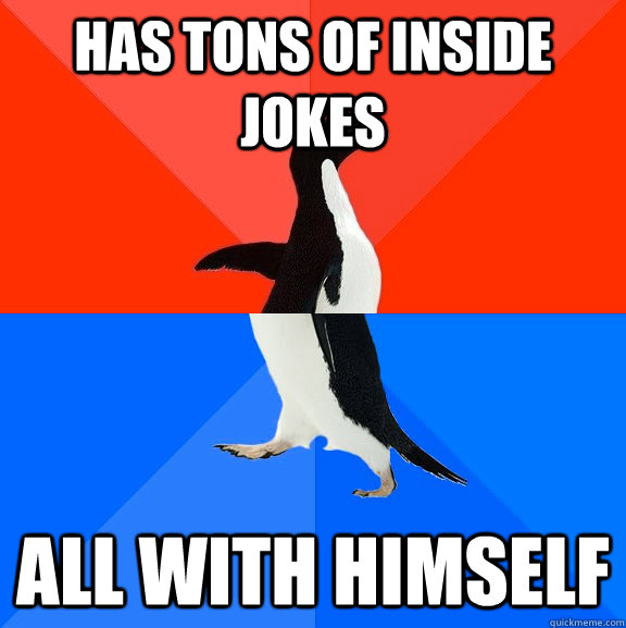 Has tons of inside jokes All with himself  Socially Awesome Awkward Penguin