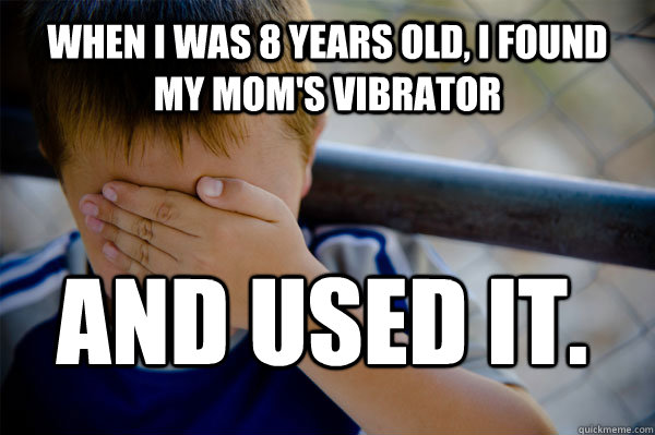 When I was 8 years old, I found my mom's vibrator and used it. - When I was 8 years old, I found my mom's vibrator and used it.  Confession kid