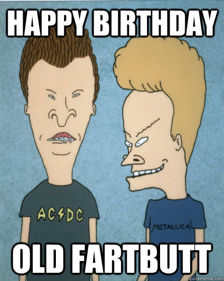 happy birthday  old fartbutt  Beavis and Butthead