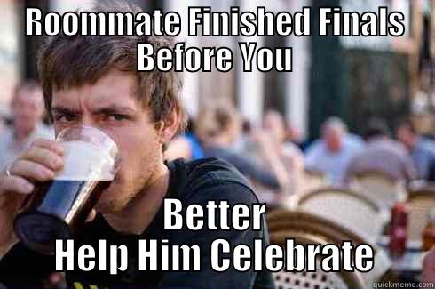 ROOMMATE FINISHED FINALS BEFORE YOU BETTER HELP HIM CELEBRATE Lazy College Senior