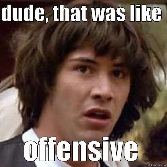 DUDE, THAT WAS LIKE  OFFENSIVE conspiracy keanu