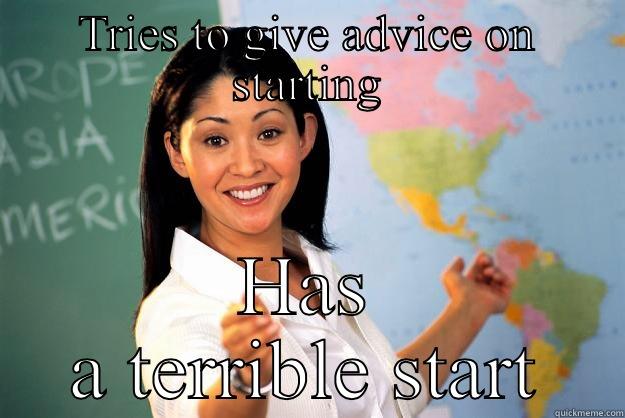 TRIES TO GIVE ADVICE ON STARTING HAS A TERRIBLE START Unhelpful High School Teacher