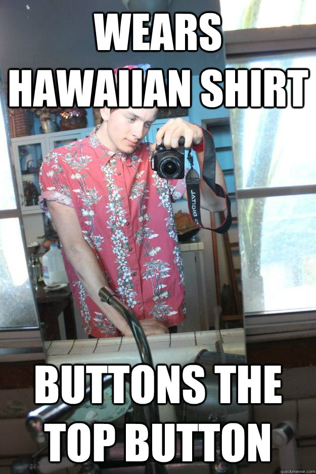 Wears hawaiian shirt Buttons the top button  