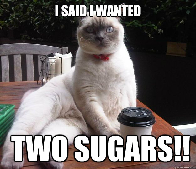 I said I wanted  two sugars!! - I said I wanted  two sugars!!  Misc