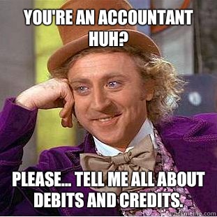 You're an accountant huh? Please... Tell me all about debits and credits.  Willy Wonka Meme