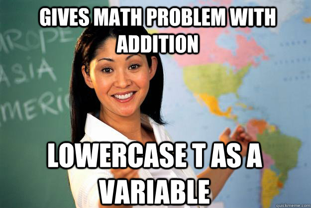 Gives math problem with addition lowercase t as a variable - Gives math problem with addition lowercase t as a variable  Unhelpful High School Teacher