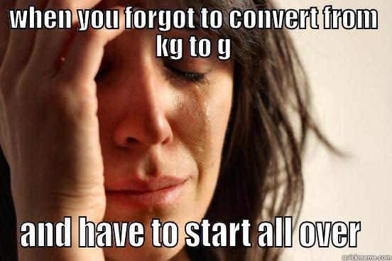 physics  - WHEN YOU FORGOT TO CONVERT FROM KG TO G AND HAVE TO START ALL OVER  First World Problems