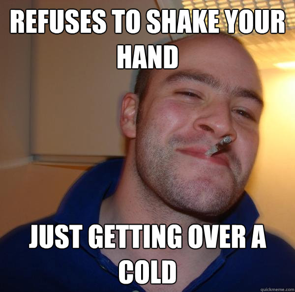 Refuses To Shake your hand Just getting over a cold - Refuses To Shake your hand Just getting over a cold  Misc