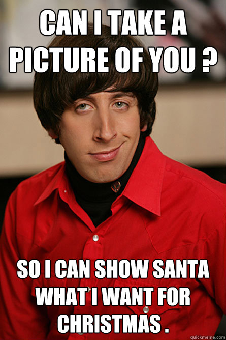 Can i take a picture of you ? so i can show santa what i want for christmas . - Can i take a picture of you ? so i can show santa what i want for christmas .  Pickup Line Scientist