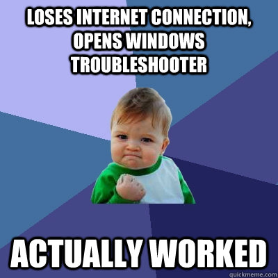 Loses internet connection, opens windows troubleshooter actually worked  Success Kid