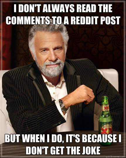 I don't always read the comments to a reddit post But when I do, it's because I don't get the joke  Dos Equis man