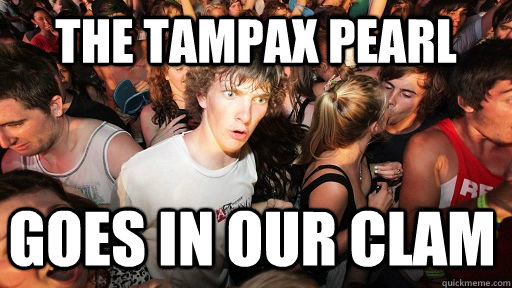 The tampax pearl goes in our clam  Sudden Clarity Clarence