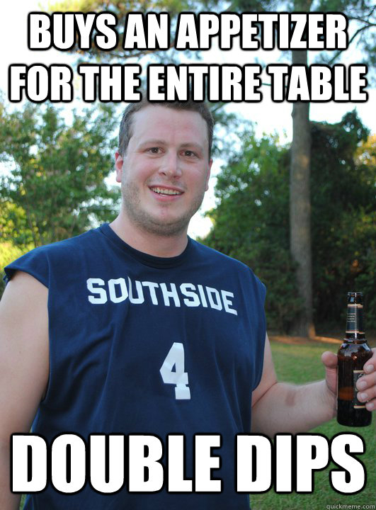 Buys an appetizer for the entire table Double dips SemiCourteous