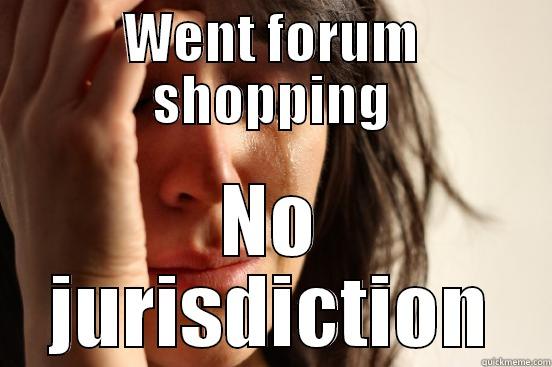 WENT FORUM SHOPPING NO JURISDICTION First World Problems