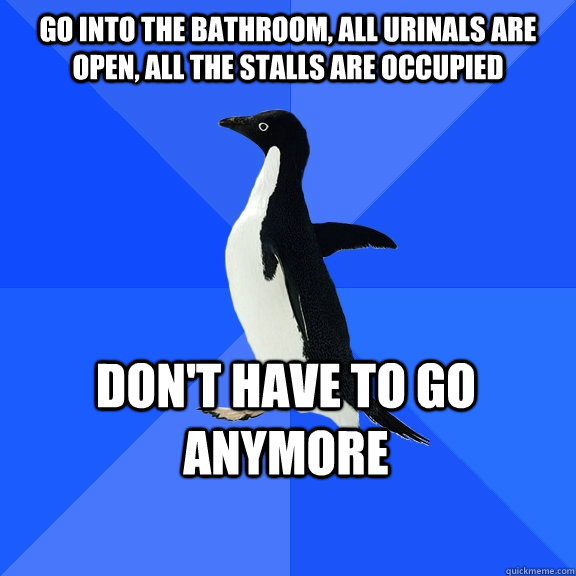 go into the bathroom, all urinals are open, all the stalls are occupied don't have to go anymore    Socially Awkward Penguin