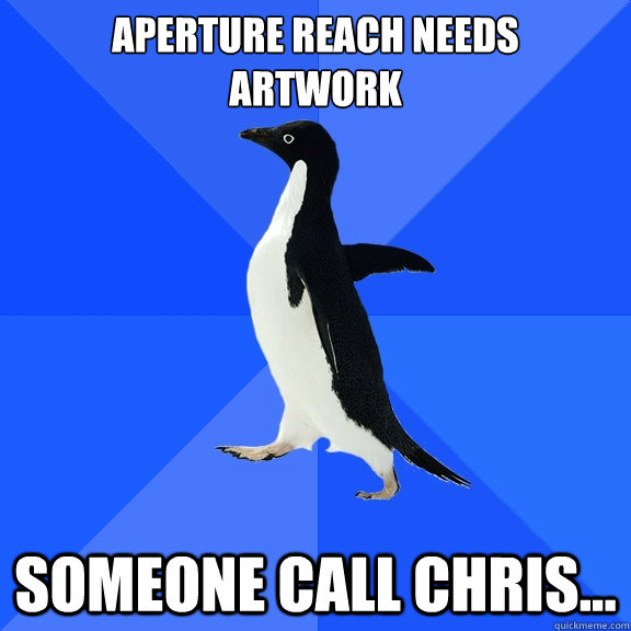 Aperture Reach Needs
Artwork Someone call chris...  Socially Awkward Penguin