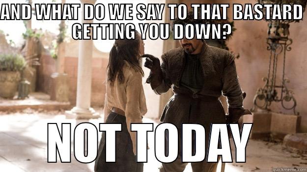 Illegitimi non Carborundum - AND WHAT DO WE SAY TO THAT BASTARD GETTING YOU DOWN? NOT TODAY Arya not today