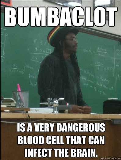 Bumbaclot Is a very dangerous blood cell that can infect the brain.  Rasta Science Teacher