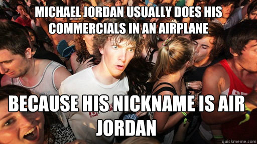 Michael Jordan usually does his commercials in an airplane Because his nickname is AIR JORDAN  Sudden Clarity Clarence