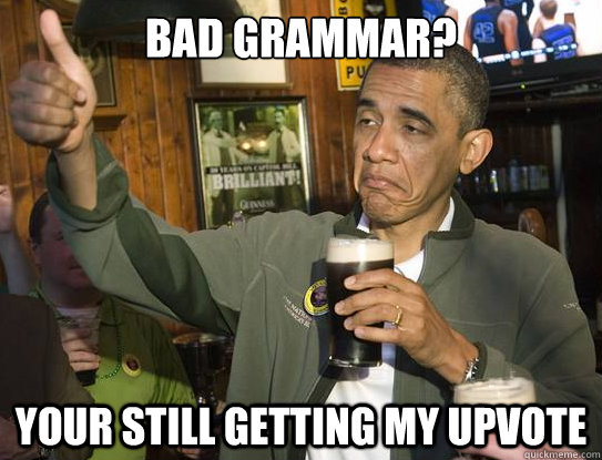 Bad grammar? Your still getting my upvote  Upvoting Obama