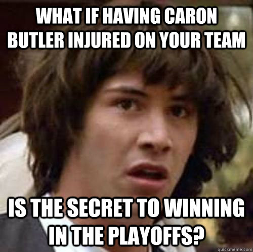 What if having caron butler injured on your team Is the secret to winning in the playoffs?  