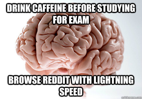 Drink caffeine before studying for exam Browse reddit with lightning speed - Drink caffeine before studying for exam Browse reddit with lightning speed  Scumbag Brain