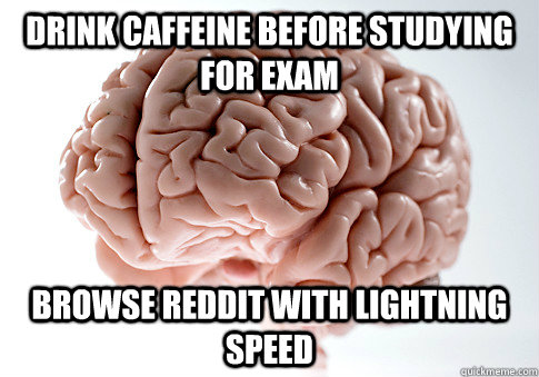 Drink caffeine before studying for exam Browse reddit with lightning speed  Scumbag Brain