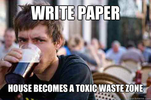 Write paper House becomes a toxic waste zone - Write paper House becomes a toxic waste zone  Lazy College Senior