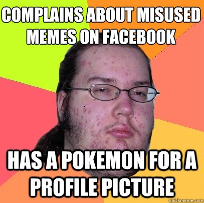 Complains about misused memes on facebook has a pokemon for a profile picture   Butthurt Dweller