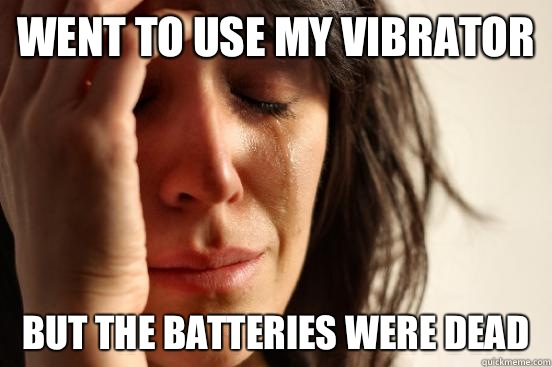 Went to use my vibrator But the batteries were dead   First World Problems