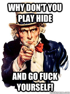 Why don't you play hide and go fuck yourself! - Why don't you play hide and go fuck yourself!  Advice by Uncle Sam