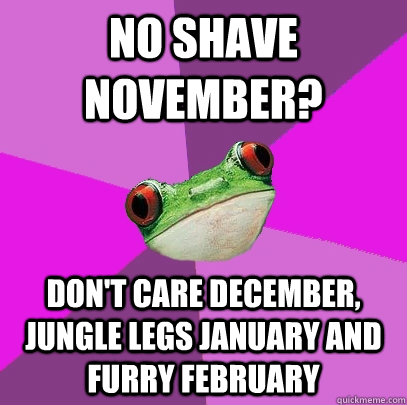 No shave november? don't care december, jungle legs january and furry february - No shave november? don't care december, jungle legs january and furry february  Foul Bachelorette Frog