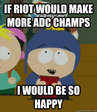 If Riot would make more ADC champs  I would be so happy  Craig - I would be so happy