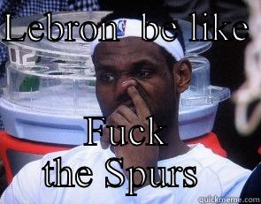 LEBRON  BE LIKE  FUCK THE SPURS  Misc