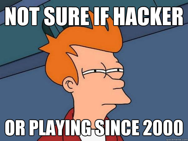 not sure if hacker or playing since 2000  Futurama Fry