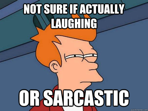 Not sure if actually laughing Or sarcastic  Futurama Fry