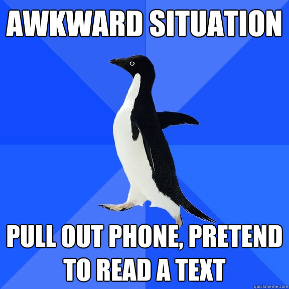 Awkward Situation Pull out phone, pretend to read a text  Socially Awkward Penguin