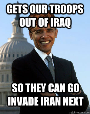 Gets our troops out of iraq So they can go invade iran next  - Gets our troops out of iraq So they can go invade iran next   Scumbag Obama