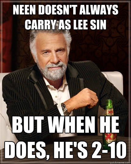 Neen doesn't always carry as Lee Sin But when he does, he's 2-10  The Most Interesting Man In The World