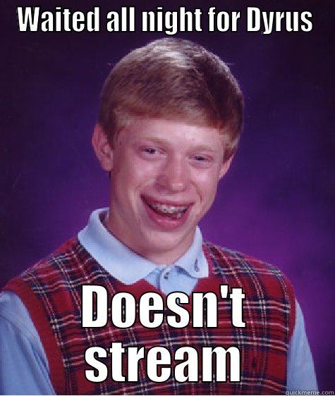 WAITED ALL NIGHT FOR DYRUS DOESN'T STREAM Bad Luck Brian