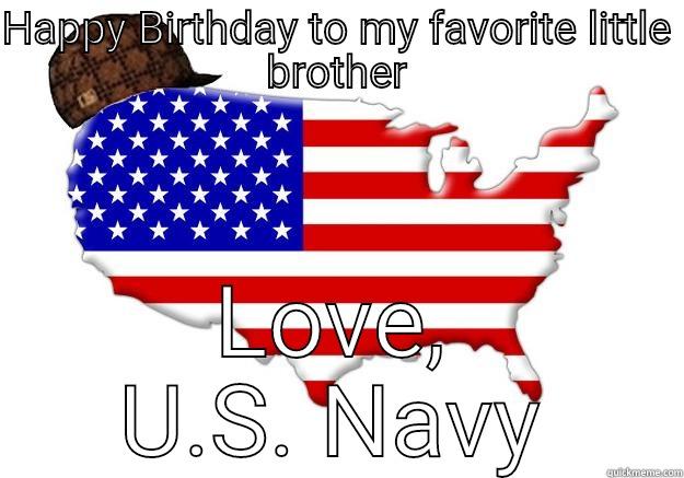 HAPPY BIRTHDAY TO MY FAVORITE LITTLE BROTHER LOVE, U.S. NAVY Scumbag america