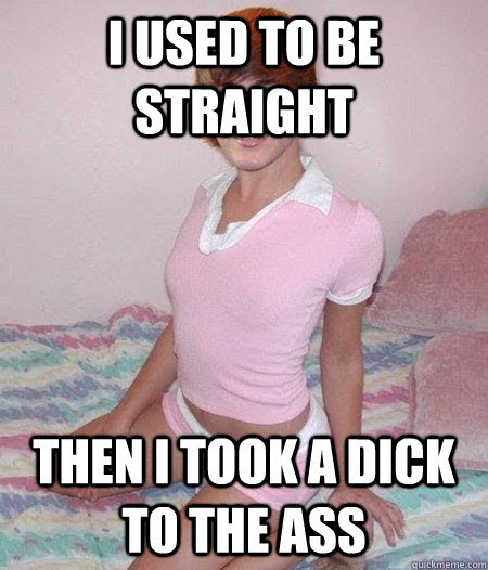 I Used To Be Straight Then I Took A Dick To The Ass I Used To Be Straight Then I Took A Dick To The Ass