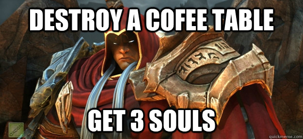 Destroy a cofee table Get 3 souls - Destroy a cofee table Get 3 souls  Darksiders logic