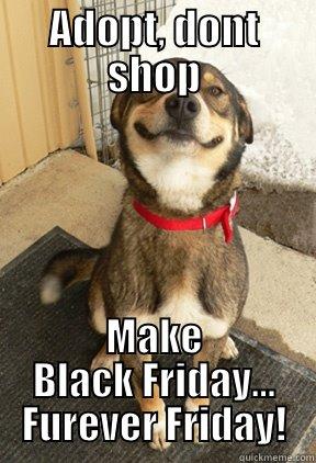 ADOPT, DONT SHOP MAKE BLACK FRIDAY... FUREVER FRIDAY! Good Dog Greg