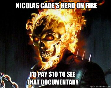 Nicolas Cage's Head on Fire I'd pay $10 to see that documentary - Nicolas Cage's Head on Fire I'd pay $10 to see that documentary  Annoying Ghost Rider