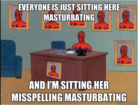 everyone is just sitting here masturbating and i'm sitting her misspelling masturbating  desk spiderman