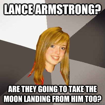 Lance armstrong? Are they going to take the Moon landing from him too? - Lance armstrong? Are they going to take the Moon landing from him too?  Musically Oblivious 8th Grader